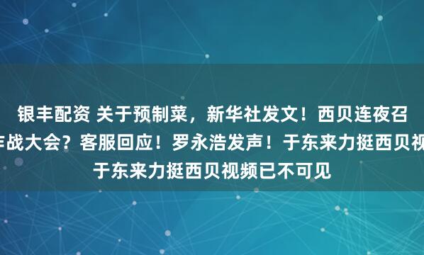 银丰配资 关于预制菜，新华社发文！西贝连夜召开1.8万人作战大会？客服回应！罗永浩发声！于东来力挺西贝视频已不可见