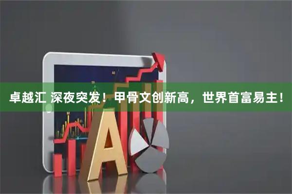 卓越汇 深夜突发！甲骨文创新高，世界首富易主！