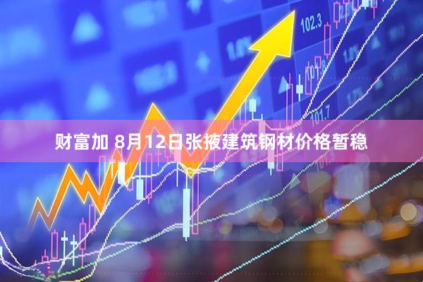 财富加 8月12日张掖建筑钢材价格暂稳